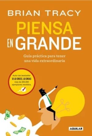 Piensa en grande. Guía práctica para tener una vida extraordinaria