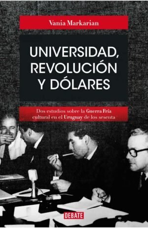 Universidad, revolución y dólares. Dos estudios sobre la Guerra Fría cultural en el Uruguay de los60