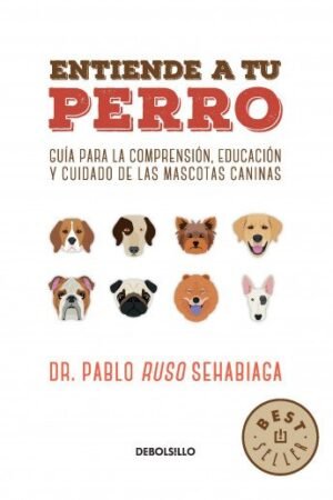 Entiende a tu perro. Guía para la comprensión, educación y cuidado de las mascotas caninas