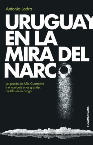 Uruguay en la mira del narco. La gestión de Julio Guarteche y el combate a los grandes carteles de