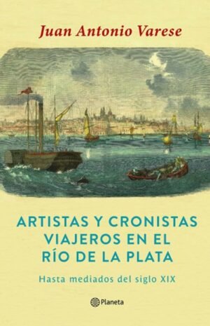 ARTISTAS Y CRONISTAS VIAJEROS EN EL RÍO DE LA PLATA HASTA MEDIADOS DEL SIGLO XIX