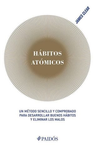 Hábitos atómicos. Un método sencillo y comprobado para desarrollar buenos hábitos y eliminar los mal