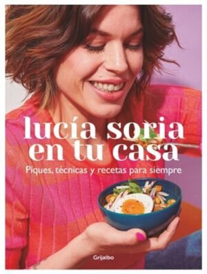 Lucía Soria en tu casa. Piques, técnicas y recetas para siempre