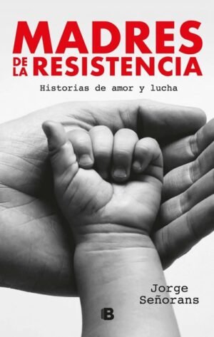 Madres de la resistencia. Historias de amor y lucha