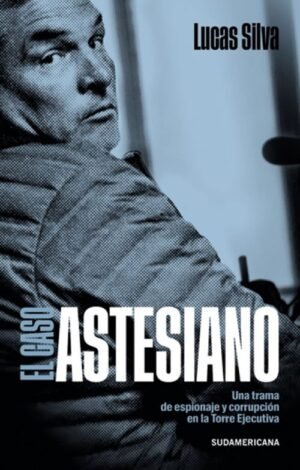 El caso astesiano. Una trama de espionaje y corrupción en la Torre Ejecutiva