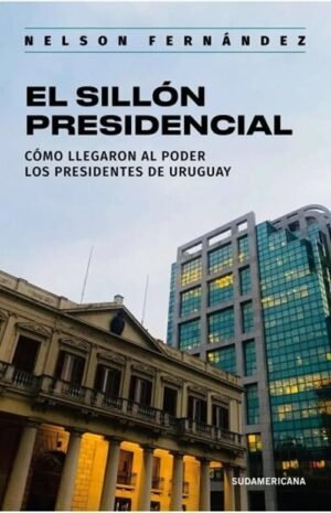 El sillón presidencial. Como llegaron al poder los presidentes de Uruguay