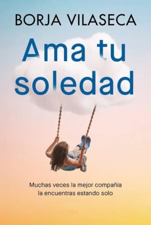 Ama tu soledad. Disfruta tu compañía y crea relaciones auténticas