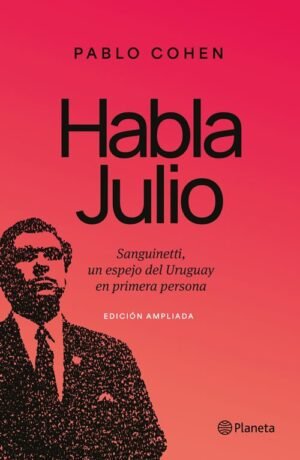 Habla Julio. Sanguinetti: un espejo del Uruguay en primera persona (edición ampliada)