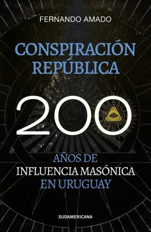 Conspiración república. 200 años de influencia masónica en Uruguay