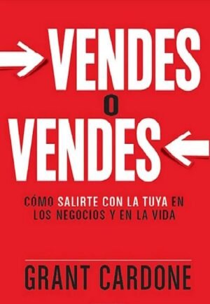 Vendes o vendes. Cómo salirte con la tuya en los negocios y en la vida