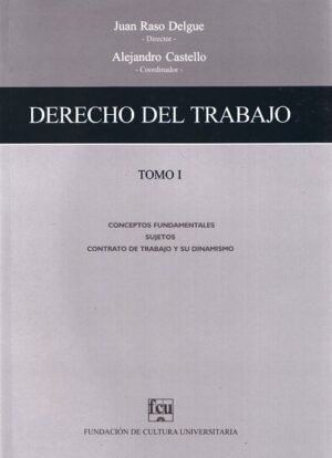 Derecho del trabajo (Tomo 1) Conceptos fundamentales. Sujetos. Contrato de trabajo y su dinamismo