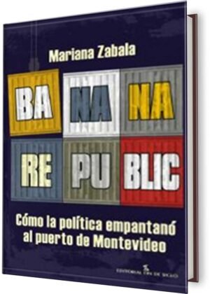 Banana republic. Cómo la política empantanó al puerto de Montevideo