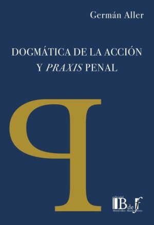 DOGMÁTICA DE LA ACCIÓN Y PRAXIS PENAL
