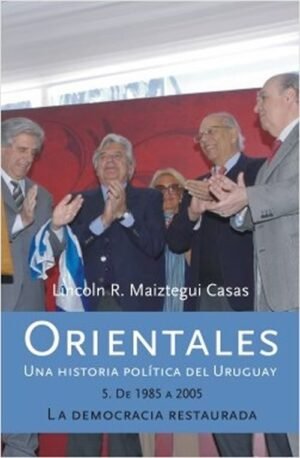 ORIENTALES.T.5/ UNA HISTORIA POLITICA DEL URUGUAY / DE 1985 A 2005 LA DEMOCRACI