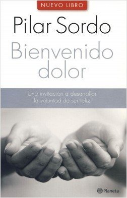 BIENVENIDO DOLOR/UNA INVITACION A DESARROLLAR LA VOLUNTAD DE SER FELIZ.