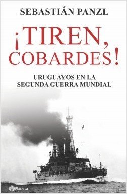 ¡TIREN, COBARDES! URUGUAYOS EN LA SEGUNDA GUERRA MUNDIAL