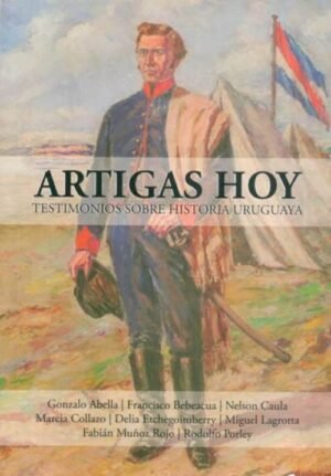 Artigas hoy. Testimonio sobre historia uruguaya