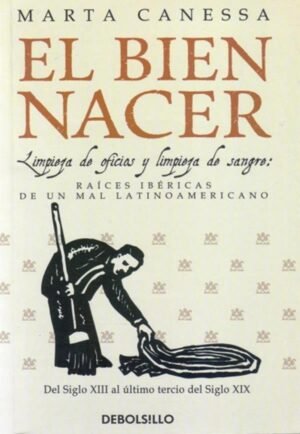 El bien nacer. Limpieza de oficios y limpieza de sangre: Raíces ibéricas de un mal latinoamericano