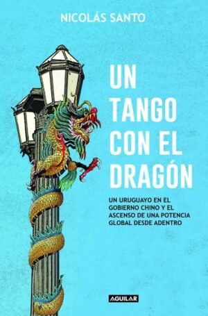 Un tango con el dragón. Un uruguayo en el gobierno chino y el ascenso de una potencia global