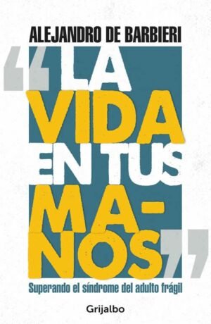La vida en tus manos. Superando el síndrome del adulto frágil